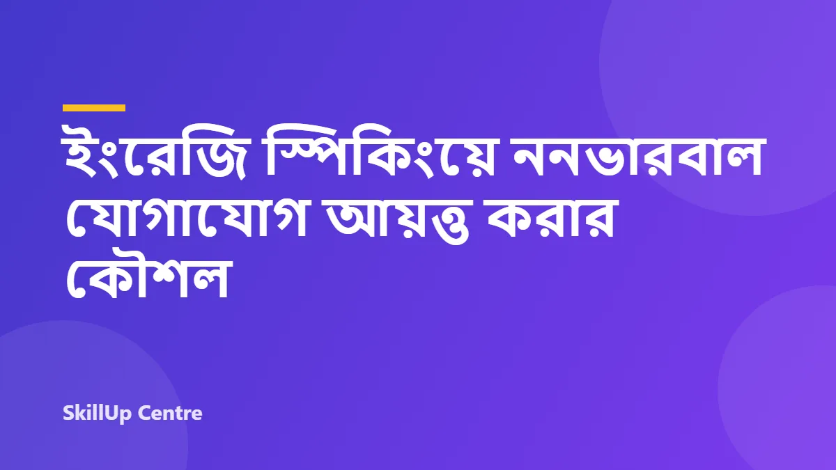 ইংরেজি স্পিকিংয়ে ননভারবাল যোগাযোগ আয়ত্ত করার কৌশল 