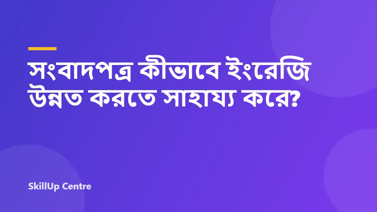সংবাদপত্র কীভাবে ইংরেজি উন্নত করতে সাহায্য করে?