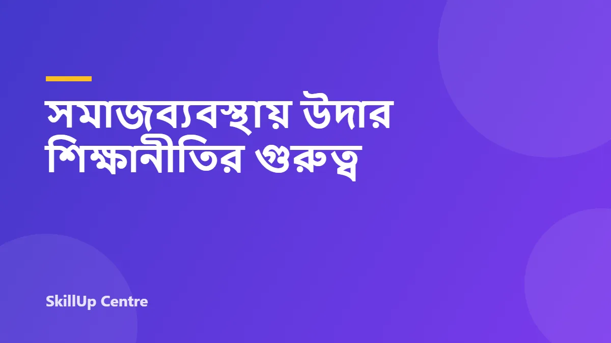 সমাজব্যবস্থায় উদার শিক্ষানীতির গুরুত্ব