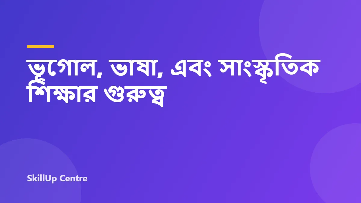ভূগোল, ভাষা, এবং সাংস্কৃতিক শিক্ষার গুরুত্ব