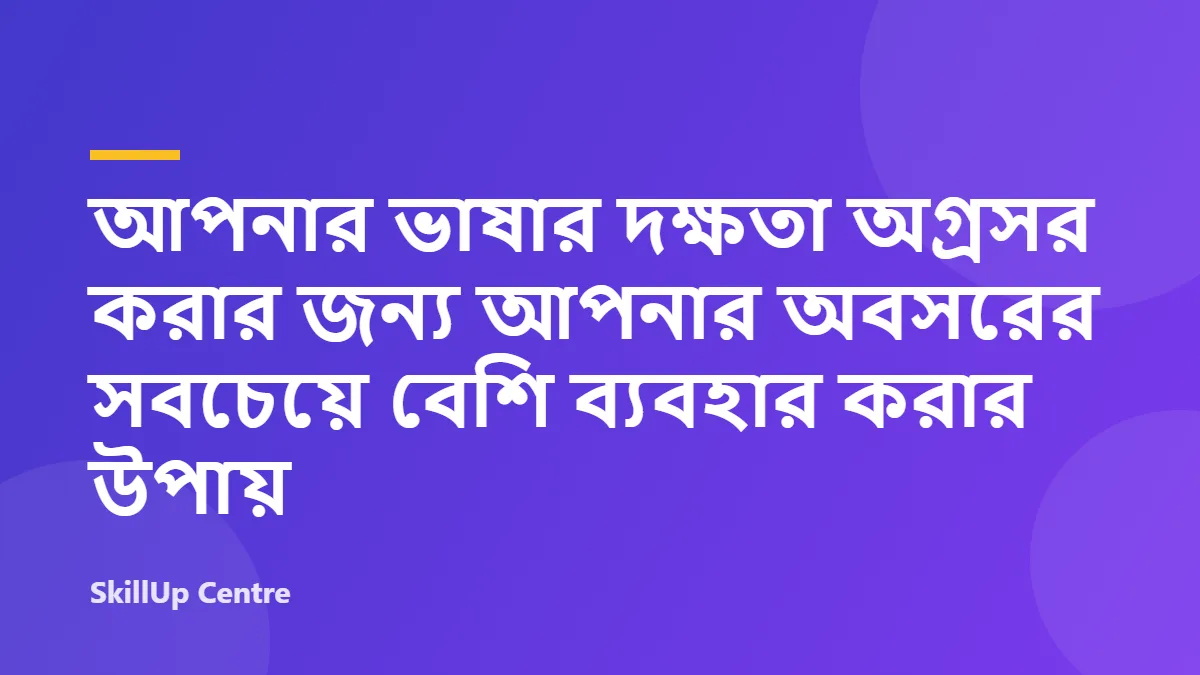 আপনার ভাষার দক্ষতা অগ্রসর করার জন্য আপনার অবসরের সবচেয়ে বেশি ব্যবহার করার উপায়