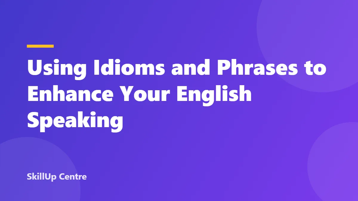 Using Idioms and Phrases to Enhance Your English Speaking